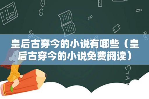 皇后古穿今的小说有哪些（皇后古穿今的小说免费阅读）