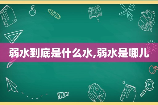弱水到底是什么水,弱水是哪儿
