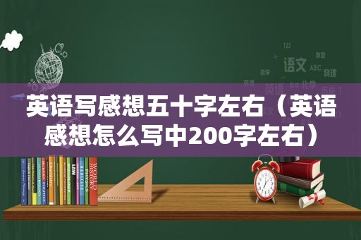 英语写感想五十字左右（英语感想怎么写中200字左右）