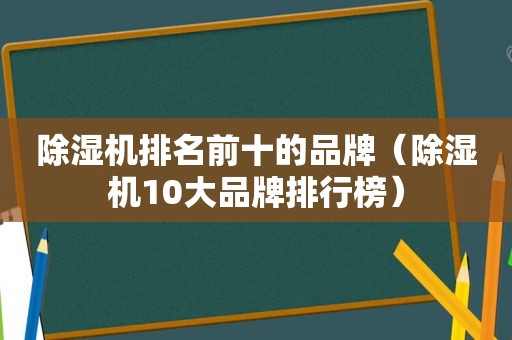 除湿机排名前十的品牌（除湿机10大品牌排行榜）