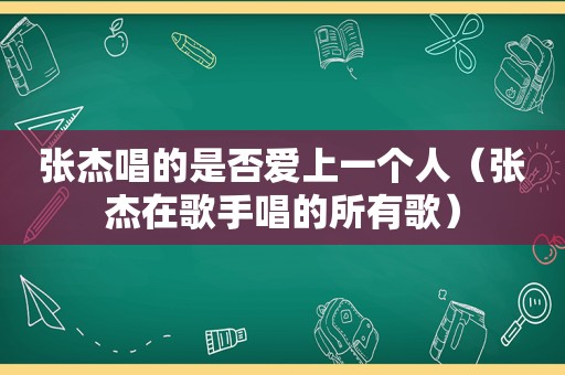 张杰唱的是否爱上一个人（张杰在歌手唱的所有歌）