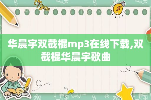 华晨宇双截棍mp3在线下载,双截棍华晨宇歌曲