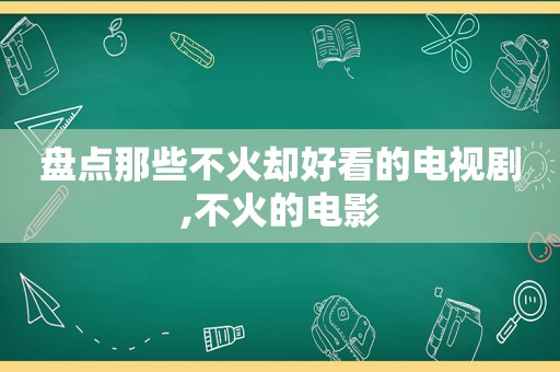 盘点那些不火却好看的电视剧,不火的电影