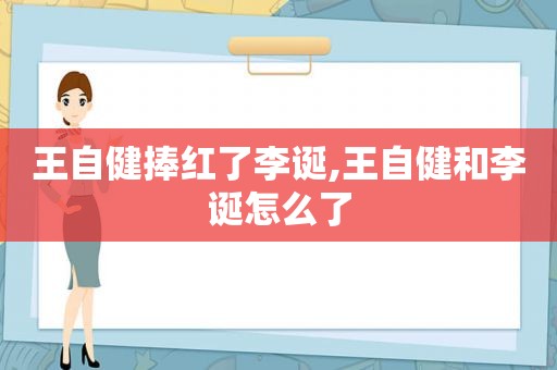 王自健捧红了李诞,王自健和李诞怎么了