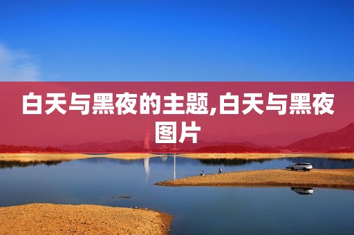白天与黑夜的主题,白天与黑夜图片