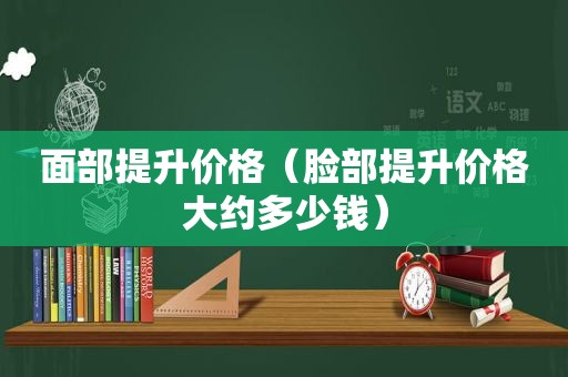 面部提升价格（脸部提升价格大约多少钱）