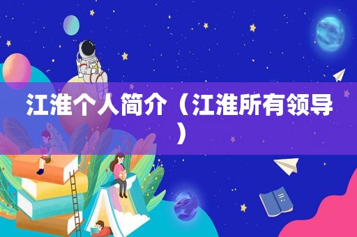 江淮个人简介（江淮所有领导）