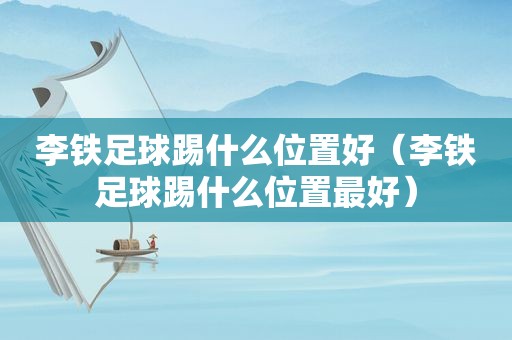 李铁足球踢什么位置好（李铁足球踢什么位置最好）