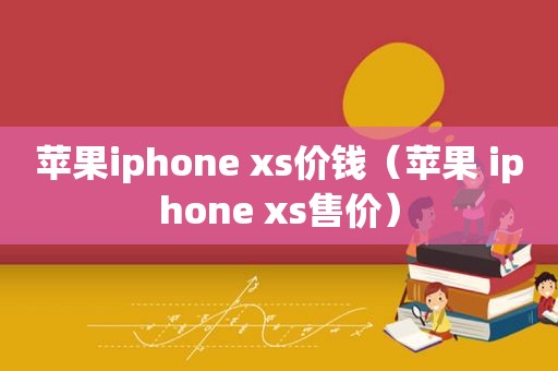 苹果iphone xs价钱（苹果 iphone xs售价）
