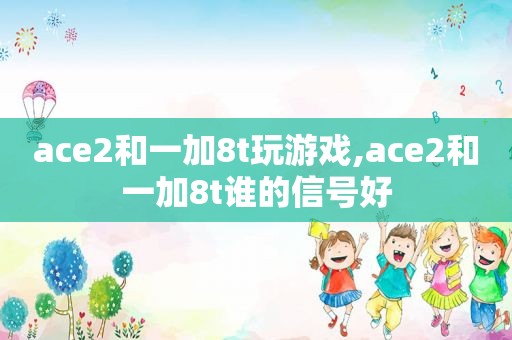 ace2和一加8t玩游戏,ace2和一加8t谁的信号好