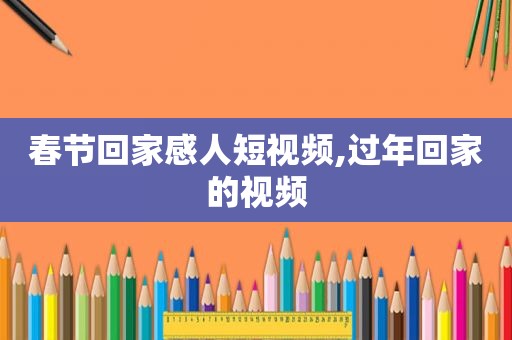 春节回家感人短视频,过年回家的视频