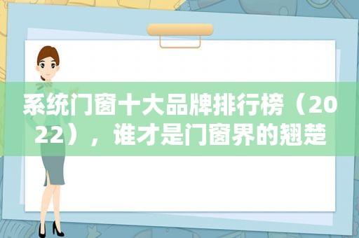 系统门窗十大品牌排行榜（2022），谁才是门窗界的翘楚