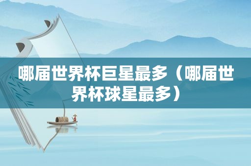 哪届世界杯巨星最多（哪届世界杯球星最多）