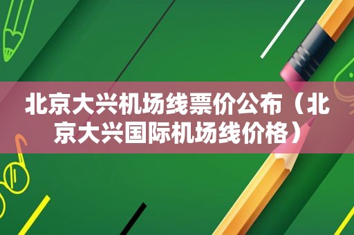 北京大兴机场线票价公布（北京大兴国际机场线价格）