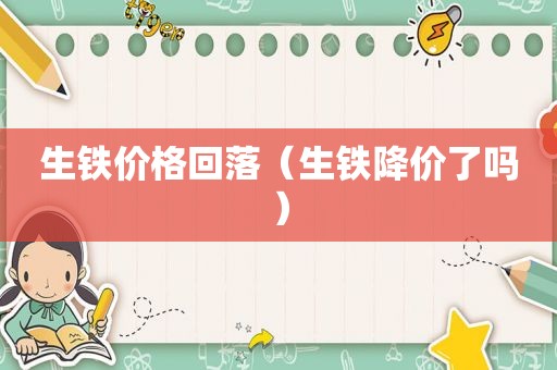 生铁价格回落（生铁降价了吗）