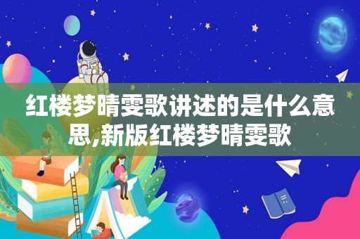 红楼梦晴雯歌讲述的是什么意思,新版红楼梦晴雯歌