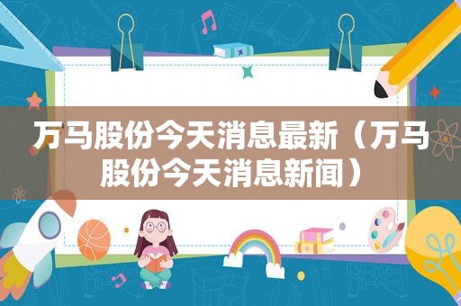 万马股份今天消息最新（万马股份今天消息新闻）