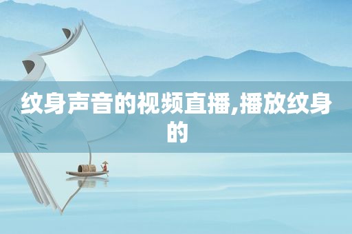 纹身声音的视频直播,播放纹身的