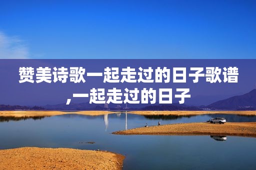 赞美诗歌一起走过的日子歌谱,一起走过的日子