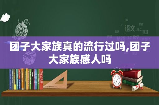 团子大家族真的流行过吗,团子大家族感人吗