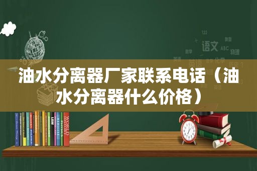油水分离器厂家联系电话（油水分离器什么价格）