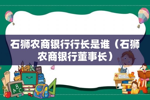 石狮农商银行行长是谁（石狮农商银行董事长）