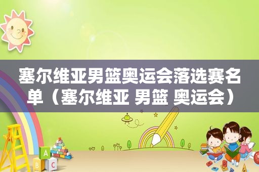 塞尔维亚男篮奥运会落选赛名单（塞尔维亚 男篮 奥运会）