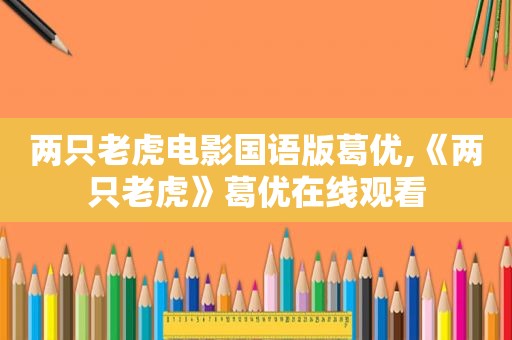 两只老虎电影国语版葛优,《两只老虎》葛优在线观看
