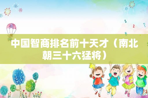 中国智商排名前十天才（南北朝三十六猛将）
