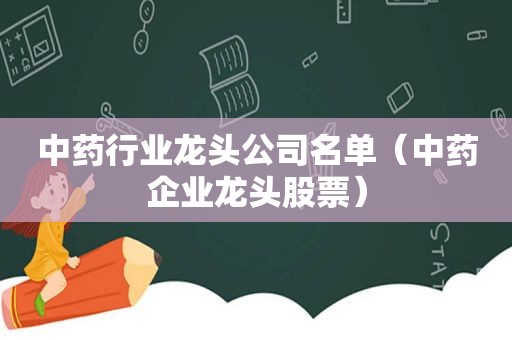 中药行业龙头公司名单（中药企业龙头股票）