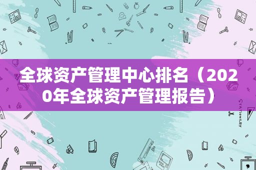 全球资产管理中心排名（2020年全球资产管理报告）