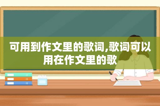 可用到作文里的歌词,歌词可以用在作文里的歌