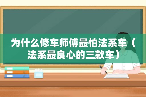 为什么修车师傅最怕法系车（法系最良心的三款车）
