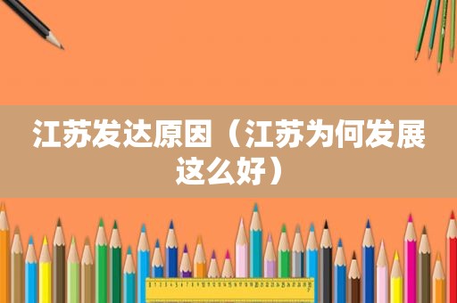 江苏发达原因（江苏为何发展这么好）