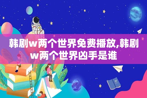 韩剧w两个世界免费播放,韩剧w两个世界凶手是谁
