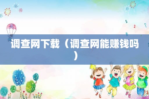 调查网下载（调查网能赚钱吗）