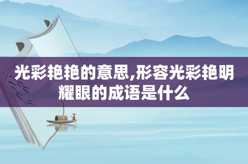 光彩艳艳的意思,形容光彩艳明耀眼的成语是什么