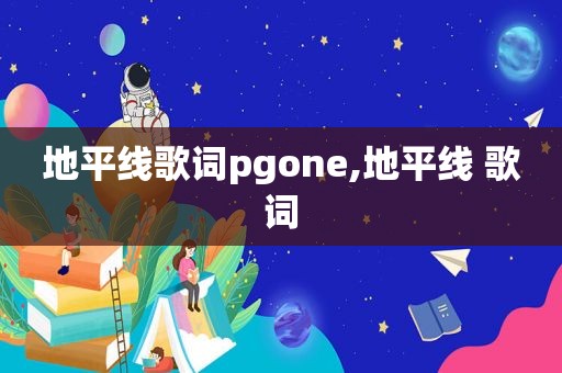 地平线歌词pgone,地平线 歌词
