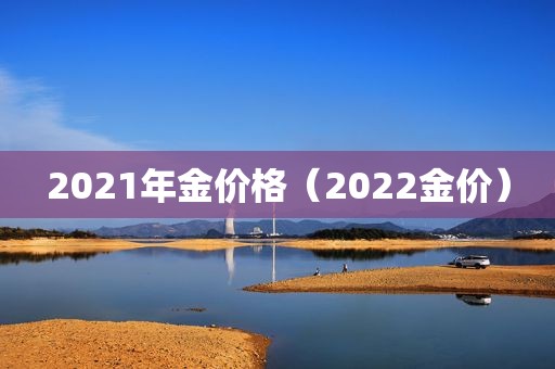 2021年金价格（2022金价）