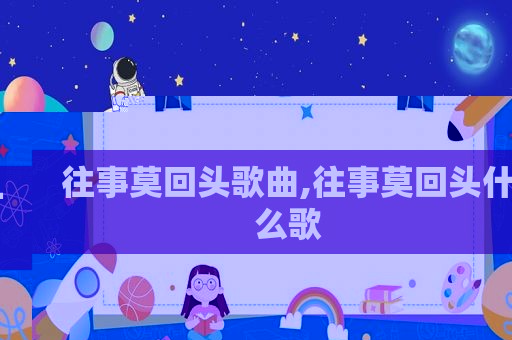 往事莫回头歌曲,往事莫回头什么歌