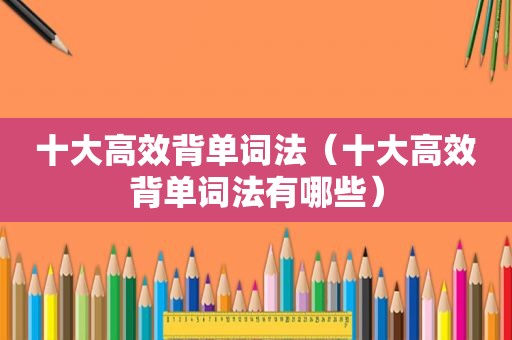 十大高效背单词法（十大高效背单词法有哪些）