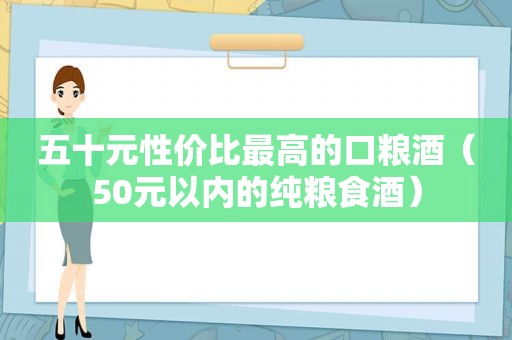 五十元性价比最高的口粮酒（50元以内的纯粮食酒）