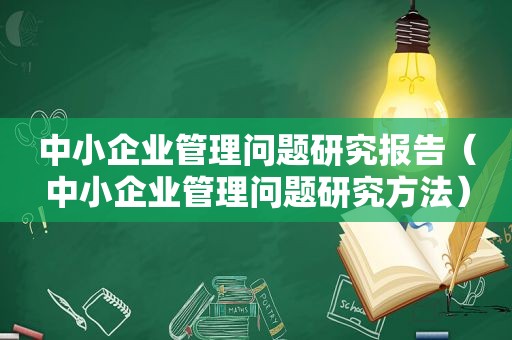 中小企业管理问题研究报告（中小企业管理问题研究方法）