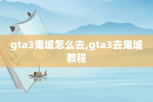 gta3鬼城怎么去,gta3去鬼城教程