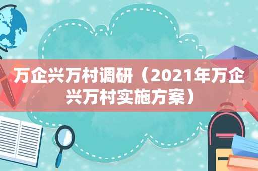 万企兴万村调研（2021年万企兴万村实施方案）