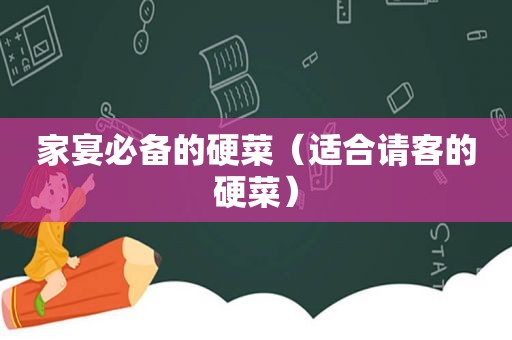 家宴必备的硬菜（适合请客的硬菜）