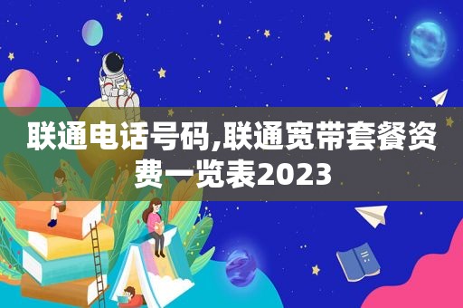 联通电话号码,联通宽带套餐资费一览表2023