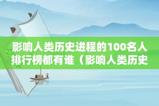 影响人类历史进程的100名人排行榜都有谁（影响人类历史进程的100名人排行榜修订版）