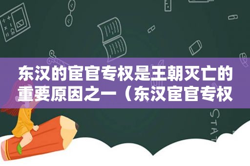 东汉的宦官专权是王朝灭亡的重要原因之一（东汉宦官专权带来哪些后果）