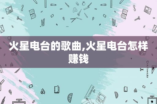 火星电台的歌曲,火星电台怎样赚钱